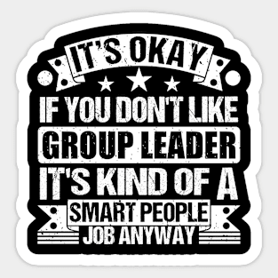 Group Leader lover It's Okay If You Don't Like Group Leader It's Kind Of A Smart People job Anyway Sticker